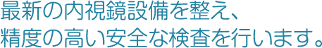 最新の内視鏡設備を整え、精度の高い安全な検査を行います。